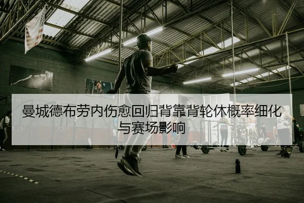 曼城德布劳内伤愈回归背靠背轮休概率细化与赛场影响