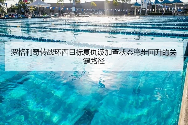 罗格利奇转战环西目标复仇波加查状态稳步回升的关键路径