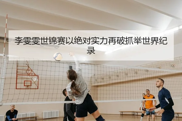 李雯雯世锦赛以绝对实力再破抓举世界纪录